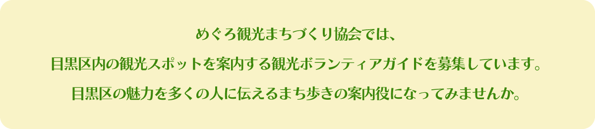 めぐろ観光まちづくり協会では、目黒区内の観光スポットを案内する観光ボランティアガイドを募集しています。<br />
目黒区の魅力を多くの人に伝えるまち歩きの案内役になってみませんか。